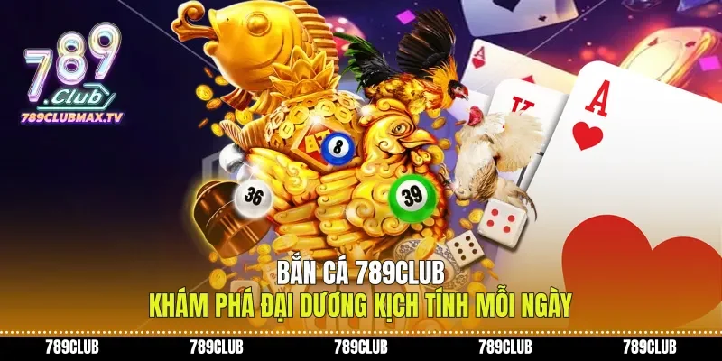 Bắn Cá 789club Khám Phá Đại Dương Kịch Tính Mỗi Ngày