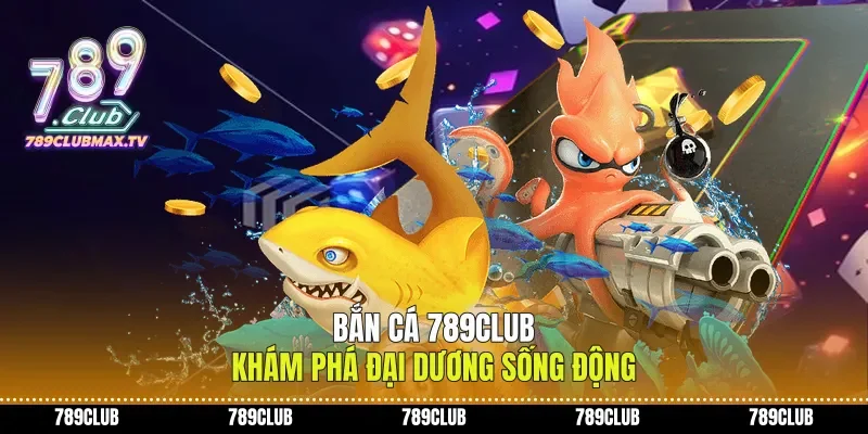 Bắn Cá 789club khám phá đại dương sống động