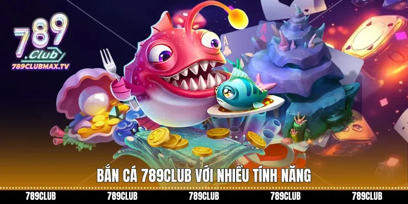 Bắn cá 789club với nhiều tính năng
