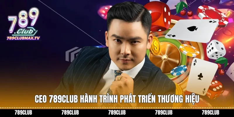 CEO 789club hành&nbsp;trình phát triển thương hiệu