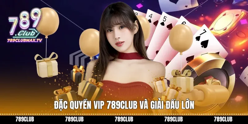 Đặc Quyền VIP 789club Và Giải Đấu Lớn