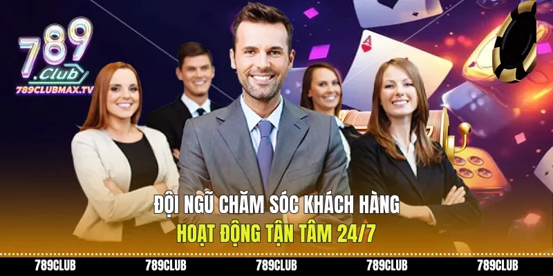 Đội ngũ chăm sóc khách hàng hoạt động tận tâm 24/7