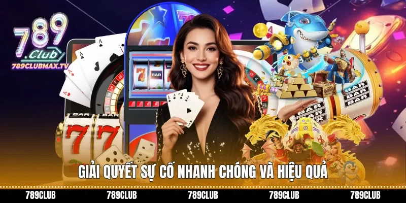 Giải quyết sự cố nhanh chóng và hiệu quả