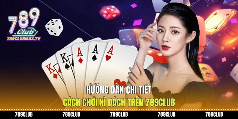 Hướng Dẫn Chi Tiết Cách Chơi Xì Dách Trên 789club