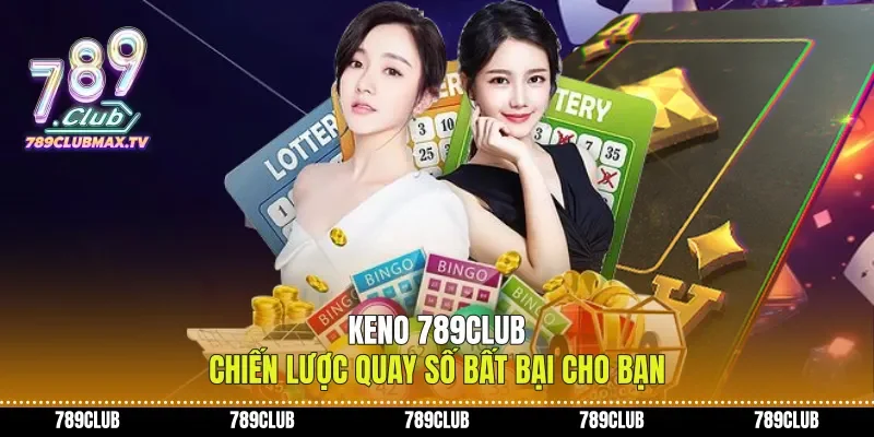 Keno 789club Chiến Lược Quay Số Bất Bại Cho Bạn