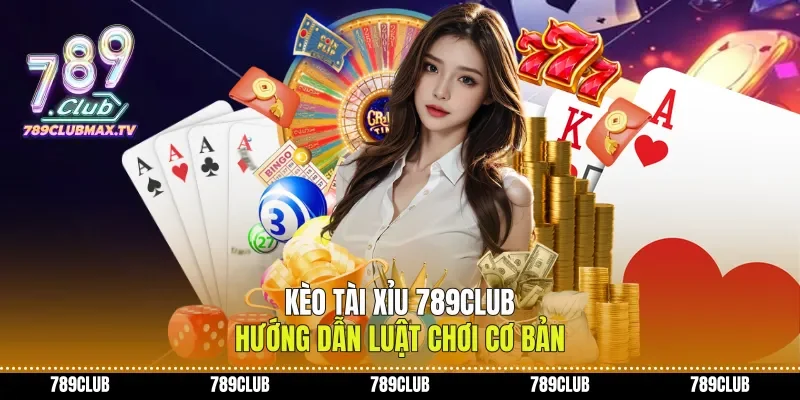 Kèo Tài Xỉu 789club Hướng Dẫn Luật Chơi Cơ Bản