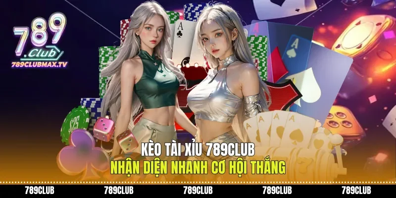 Kèo tài xỉu 789club nhận diện nhanh cơ hội thắng