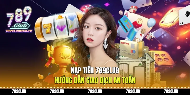 Nạp Tiền 789club Hướng Dẫn Giao Dịch An Toàn