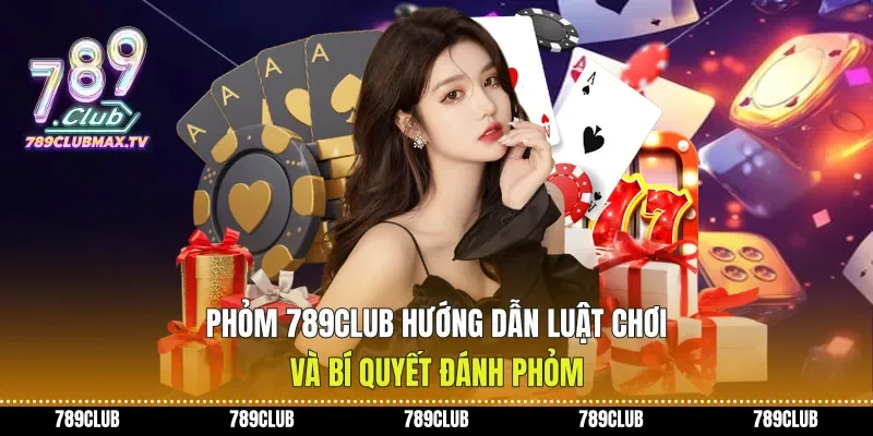 Phỏm 789club Hướng Dẫn Luật Chơi Và Bí Quyết Đánh Phỏm