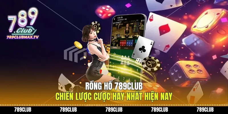 Rồng Hổ 789club Chiến Lược Cược Hay Nhất Hiện Nay