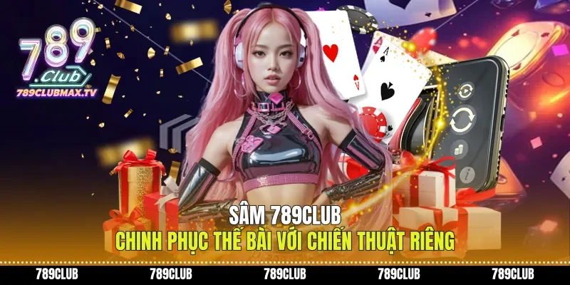 Sâm 789club Chinh Phục Thế Bài Với Chiến Thuật Riêng
