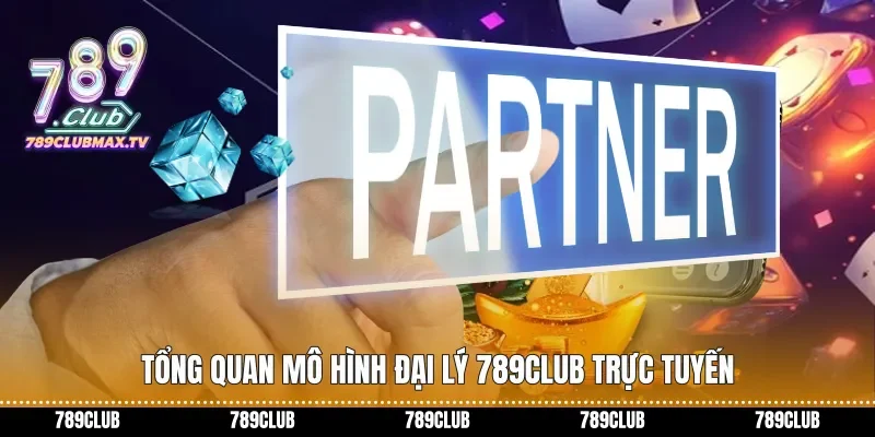 Tổng quan mô hình Đại lý 789club trực tuyến