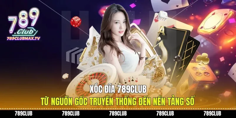 Xóc Đĩa 789club Từ Nguồn Gốc Truyền Thống Đến Nền Tảng Số